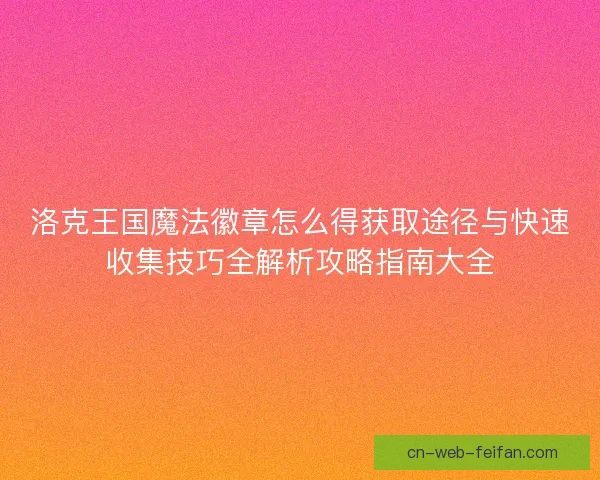 洛克王国魔法徽章怎么得获取途径与快速收集技巧全解析攻略指南大全